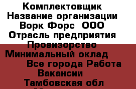 Комплектовщик › Название организации ­ Ворк Форс, ООО › Отрасль предприятия ­ Провизорство › Минимальный оклад ­ 35 000 - Все города Работа » Вакансии   . Тамбовская обл.,Моршанск г.